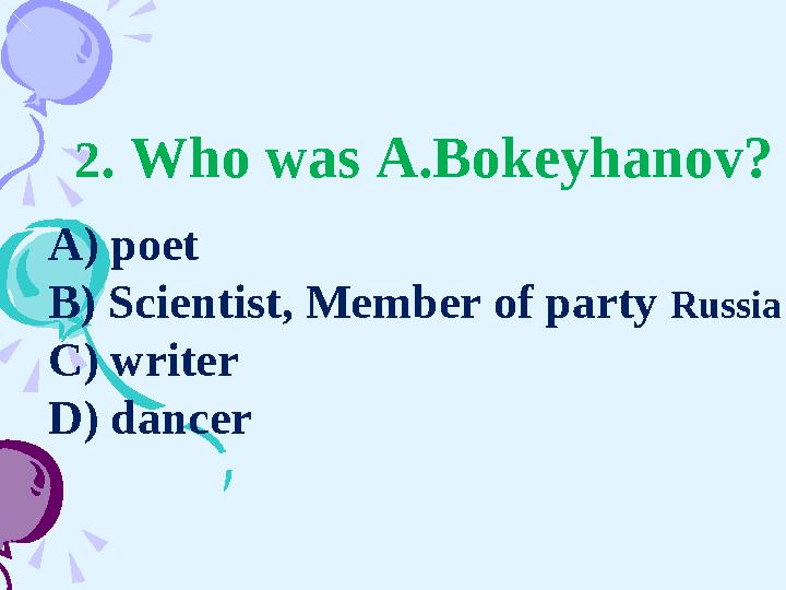 A) poet B) Scientist, Member of party Russia C) writer D) dancer 2 . Who was A.Bokeyhanov?