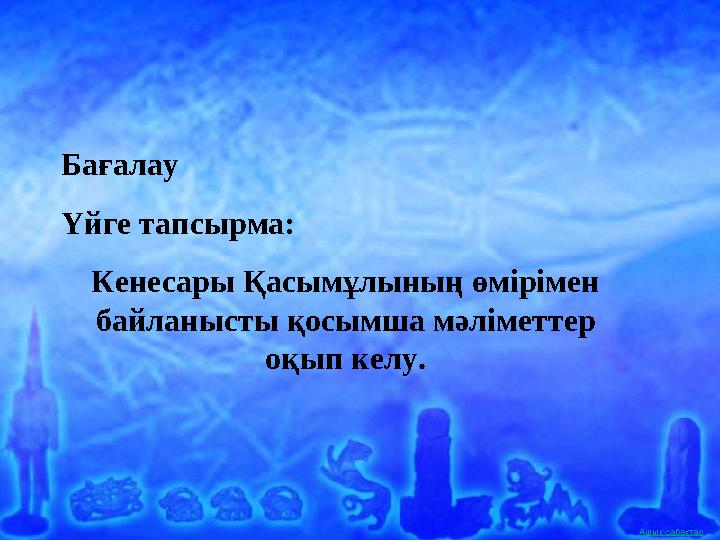 Ашық сабақтар Бағалау Үйге тапсырма: Кенесары Қасымұлының өмірімен байланысты қосымша мәліметтер оқып келу.