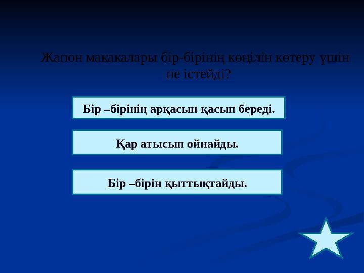 Жапон макакалары бір-бірінің көңілін көтеру үшін не істейді ? Бір –бірінің арқасын қасып береді. Қар атысып ойнайды. Бір –бірі