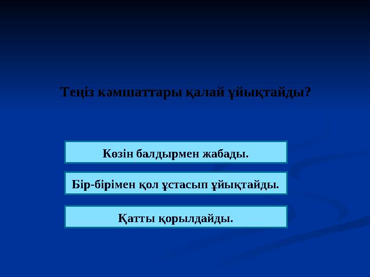 Теңіз кәмшаттары қалай ұйықтайды ? К өзін балдырмен жабады. Бір-бірімен қол ұстасып ұйықтайды. Қатты қорылдайды.