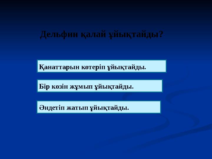 Дельфин қалай ұйықтайды ? Қанаттарын көтеріп ұйықтайды. Бір көзін жұмып ұйықтайды. Әндетіп жатып ұйықтайды.