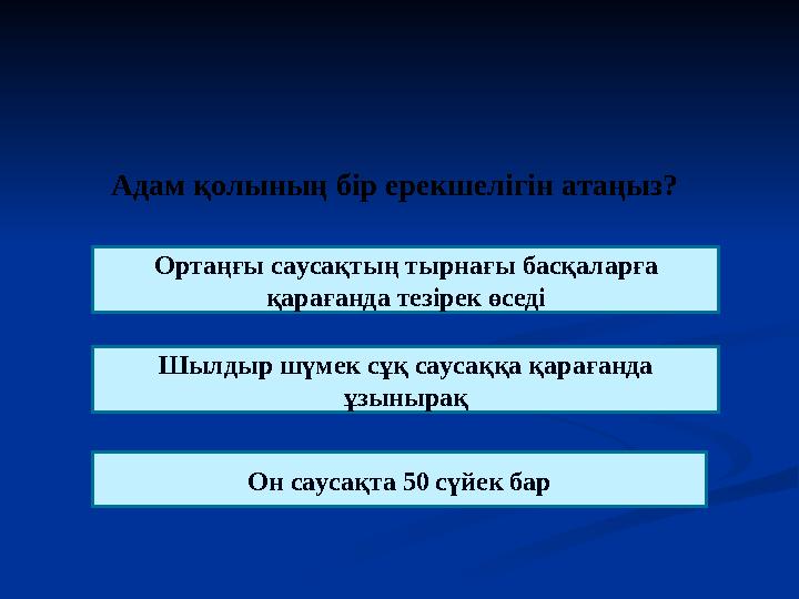 Адам қолының бір ерекшелігін атаңыз ? Орта ңғы саусақтың тырнағы басқаларға қарағанда тезірек өседі Шылдыр шүмек сұқ саусаққа қ