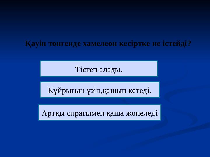 Қауіп төнгенде хамелеон кесіртке не істейді ? Тістеп алады. Құйрығын үзіп,қашып кетеді. Артқы сирағымен қаша жөнеледі