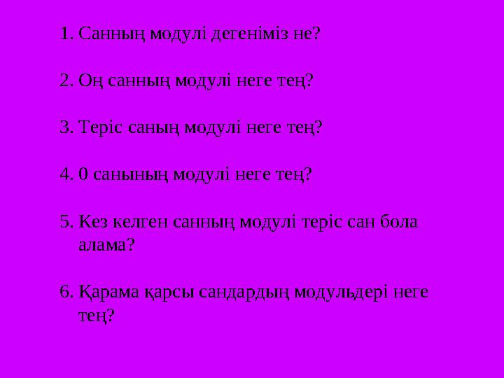 1. Санның модулі дегеніміз не? 2. Оң санның модулі неге тең? 3. Теріс саның модулі неге тең? 4. 0 санының модулі неге тең? 5. Ке