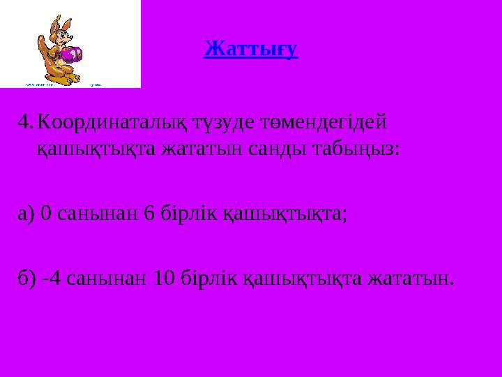 Жаттығу 4. Координаталық түзуде төмендегідей қашықтықта жататын санды табыңыз: а) 0 санынан 6 бірлік қашықтықта; б) -4 санынан