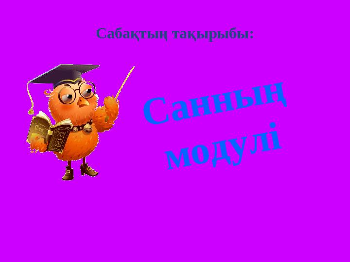 Сабақтың тақырыбы:С а н н ы ң м о д у л і