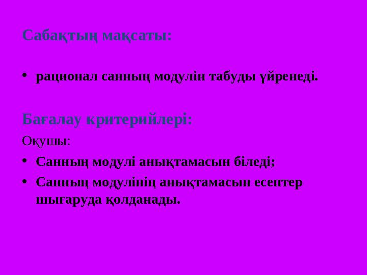 Сабақтың мақсаты: • рационал санның модулін табуды үйренед і. Бағалау критерийлері: Оқушы: • Санның модулі анықтамасын біледі;