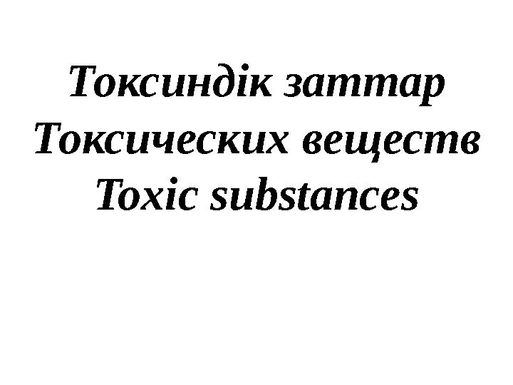 Токсиндік заттар Токсических веществ Toxic substances