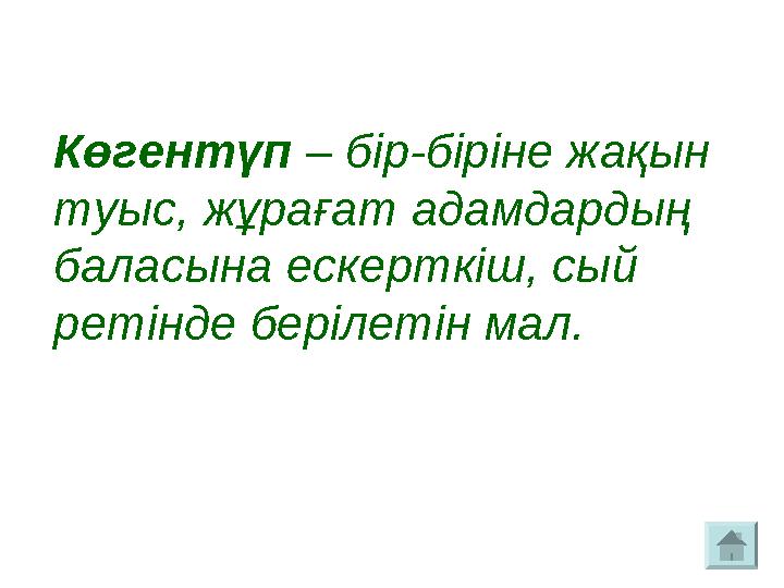 Көгентүп – бір-біріне жақын туыс, жұрағат адамдардың баласына ескерткіш, сый ретінде берілетін мал.
