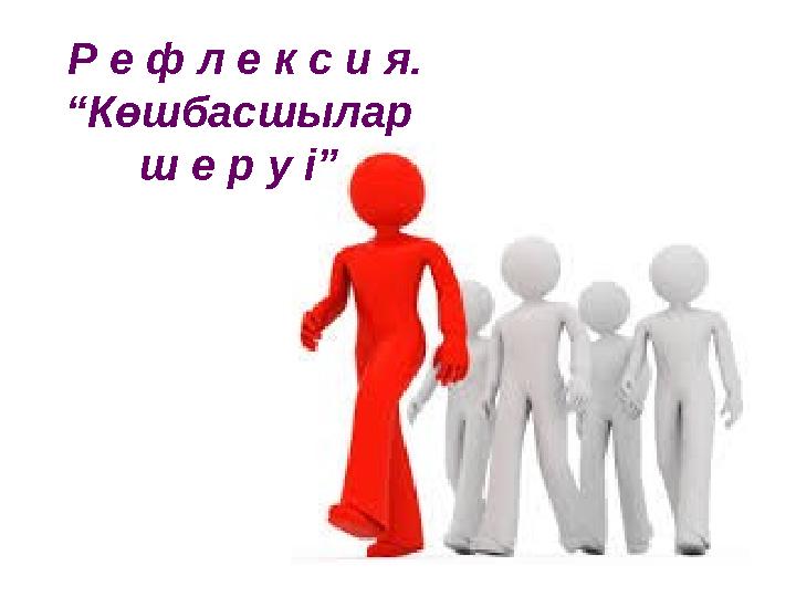 Р е ф л е к с и я. “Көшбасшылар ш е р у і”