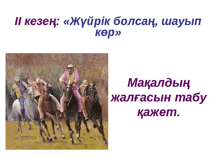 ІІ кезең: «Жүйрік болсаң, шауып көр» Мақалдың жалғасын табу қажет.