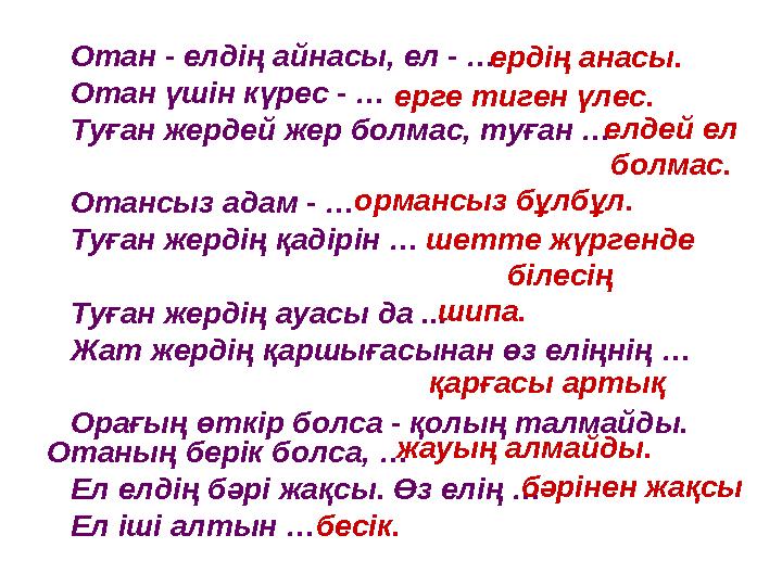 Отан - елдің айнасы, ел - … Отан үшін күрес - … Туған жердей жер болмас, туған … Отансыз адам - … Туған жердің қадірін … Туған