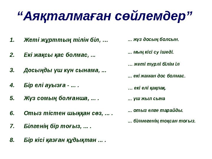 “Аяқталмаған сөйлемдер” 1.Жеті жұрттың тілін біл, … 2.Екі жақсы қас болмас, ... 3.Досыңды үш күн сынама, ... 4.Бір елі ауызға