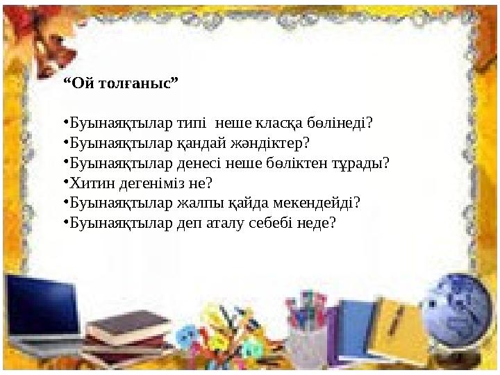 “Ой толғаныс” •Буынаяқтылар типі неше класқа бөлінеді? •Буынаяқтылар қандай жәндіктер? •Буынаяқтылар денесі неше бөліктен тұрад