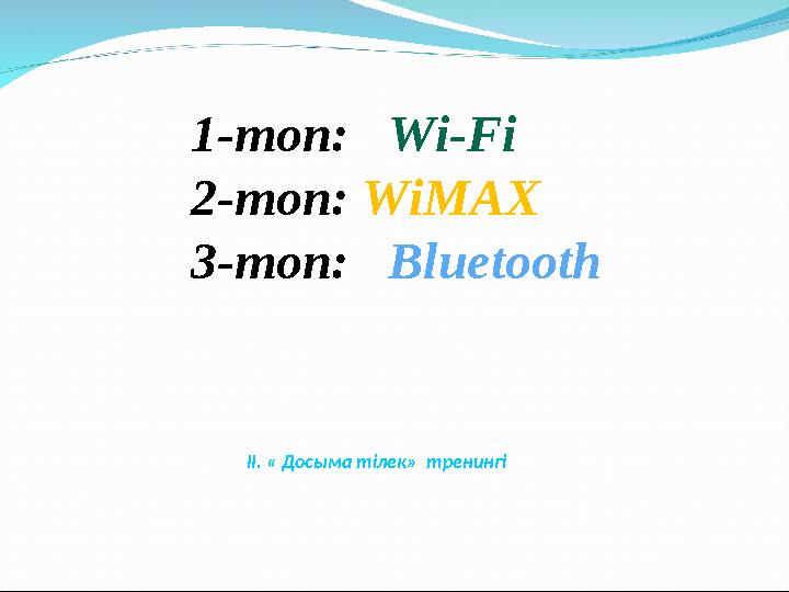 ІІ. « Досыма тілек» тренингі1-топ: Wi-Fi 2-топ: WiMAX 3-топ: Bluetooth