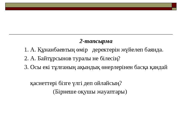 2-тапсырма 1. А. Құнанбаевтың өмір деректерін жүйелеп баянда. 2. А. Байтұрсынов туралы не біле