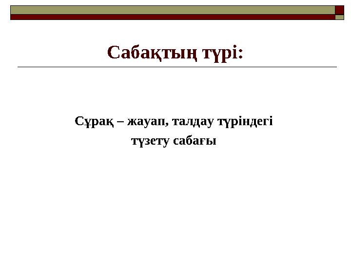 Сабақтың түрі: Сұрақ – жауап, талдау түріндегі түзету сабағы