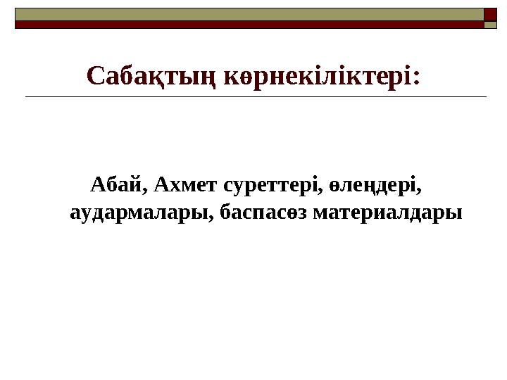 Сабақтың көрнекіліктері: Абай, Ахмет суреттері, өлеңдері, аудармалары, баспасөз материалдары