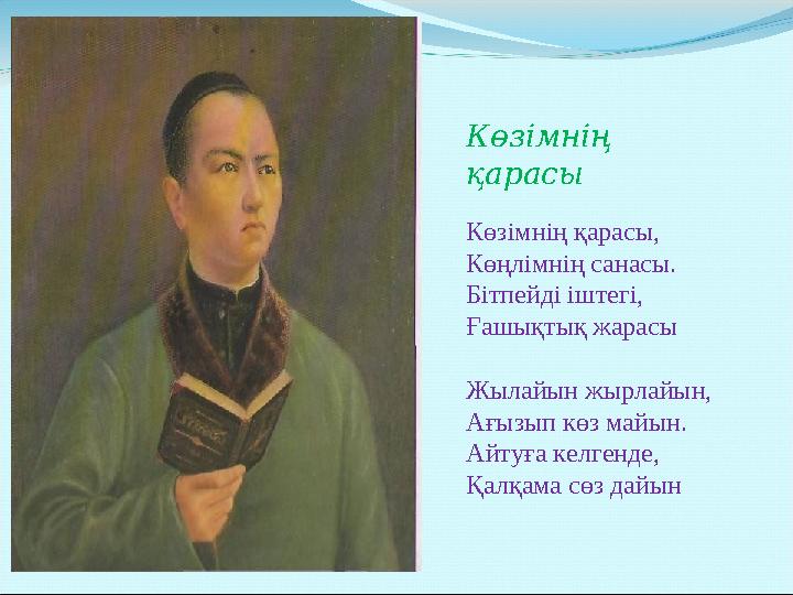 Көзімнің қарасы Көзімнің қарасы, Көңлімнің санасы. Бітпейді іштегі, Ғашықтық жарасы Жылайын жырлайын, Ағызып көз майын. Айтуға