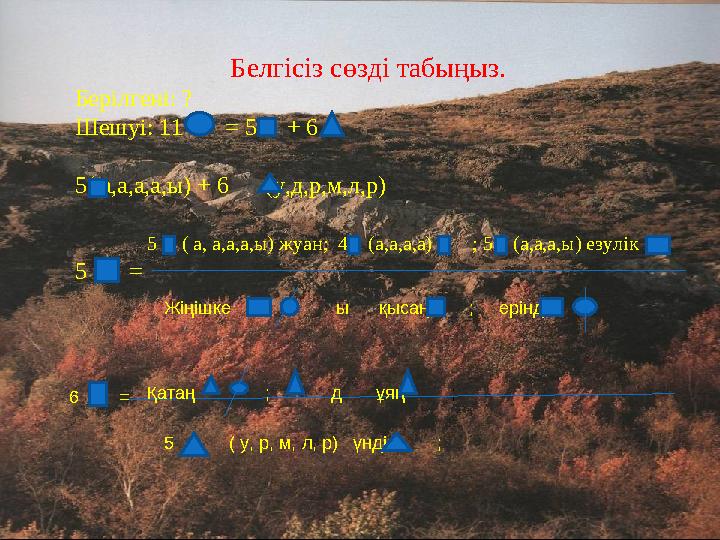 Белгісіз сөзді табыңыз. Берілгені: ? Шешуі: 11 = 5 + 6 5 ( а,а,а,а,ы) + 6 (у,д,р,м,л,р) 5