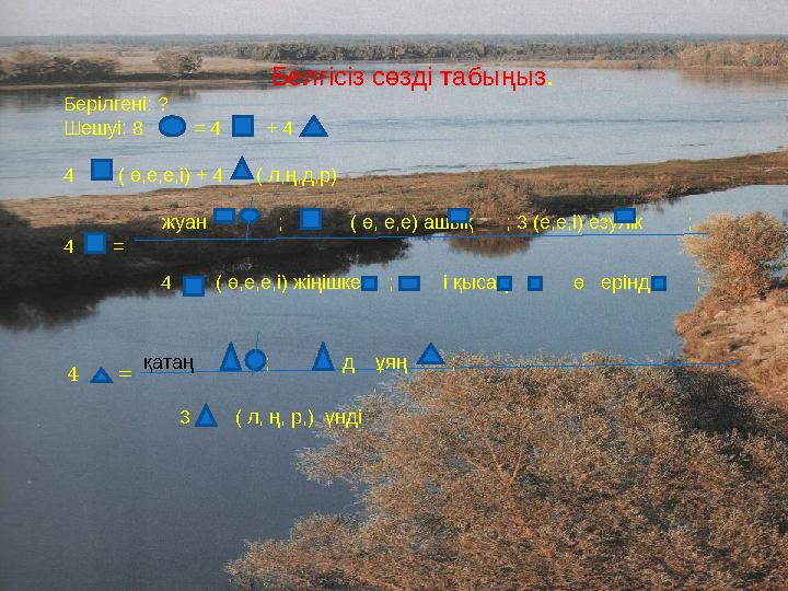 Белгісіз сөзді табыңыз . Берілгені: ? Шешуі: 8 = 4 + 4 4 ( ө,е,е,і) + 4 ( л,ң,д,р)