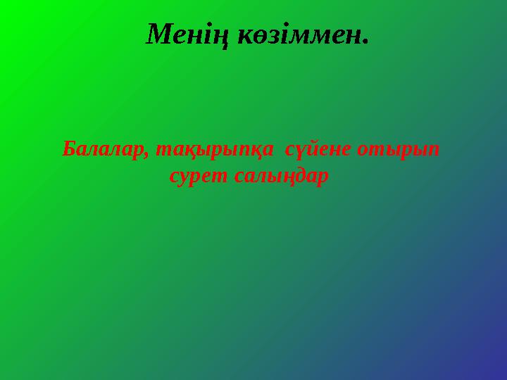 Менің көзіммен. Балалар, тақырыпқа сүйене отырып сурет салыңдар