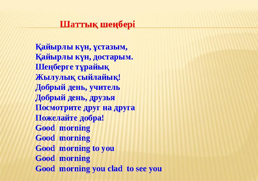 Шаттық шеңбері Қайырлы күн, ұстазым, Қайырлы күн, достарым. Шеңберге тұрайық Жылулық сыйлайық! Добрый день, учитель Д