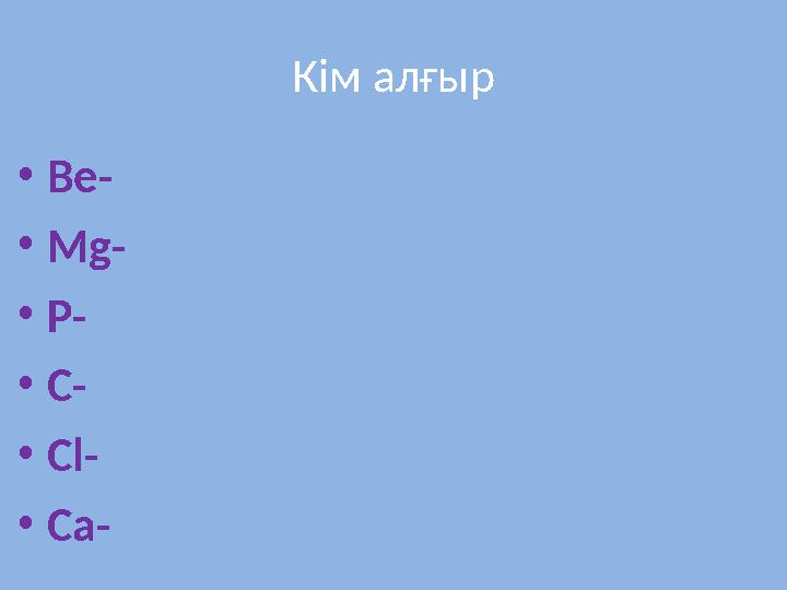 Кім алғыр • Be- • Mg- • P- • C- • Cl- • Ca-