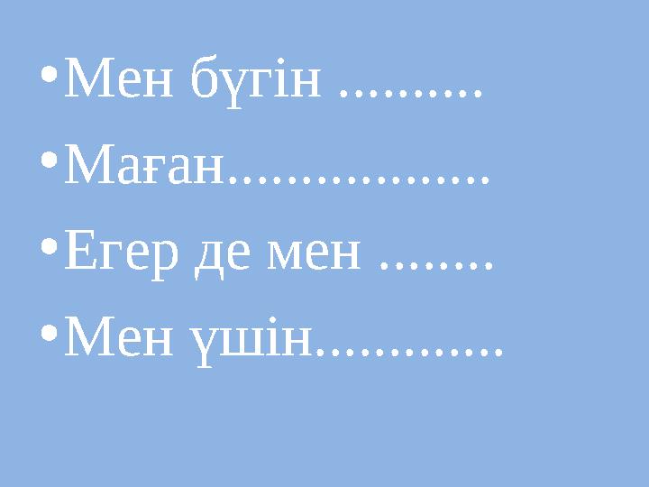 • Мен бүгін .......... • Маған.................. • Егер де мен ........ • Мен үшін.............