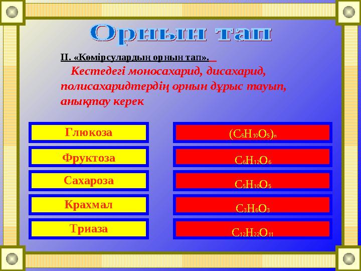 Глюкоза Фруктоза Сахароза Крахмал Триаза (C 6 H 10 O 5 ) n C 6 H 12 O 6 C 5 H 10 O 5 C 3 H 6 O 3 C 12 H 22 O 11ІІ. «Көмірсуларды