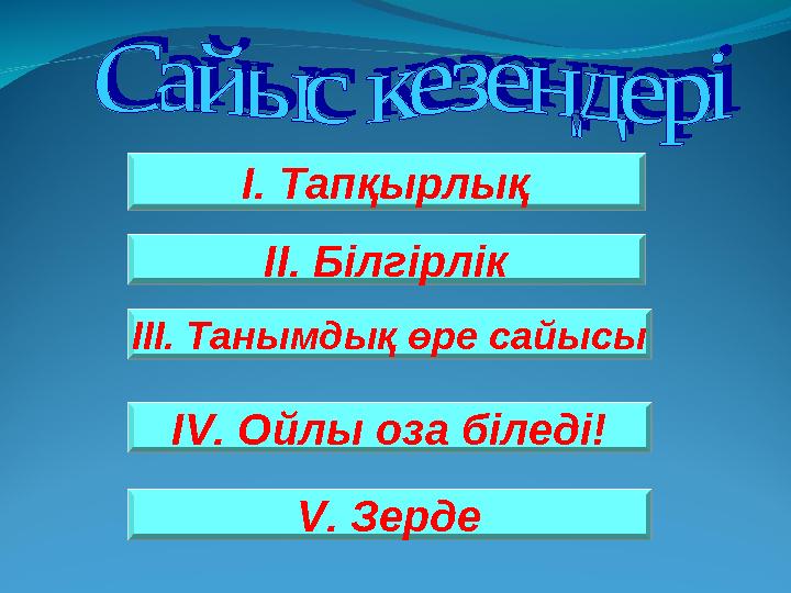 І. Тапқырлық ІІ. Білгірлік ІІІ. Танымдық өре сайысы І V . Ойлы оза біледі! V . Зерде