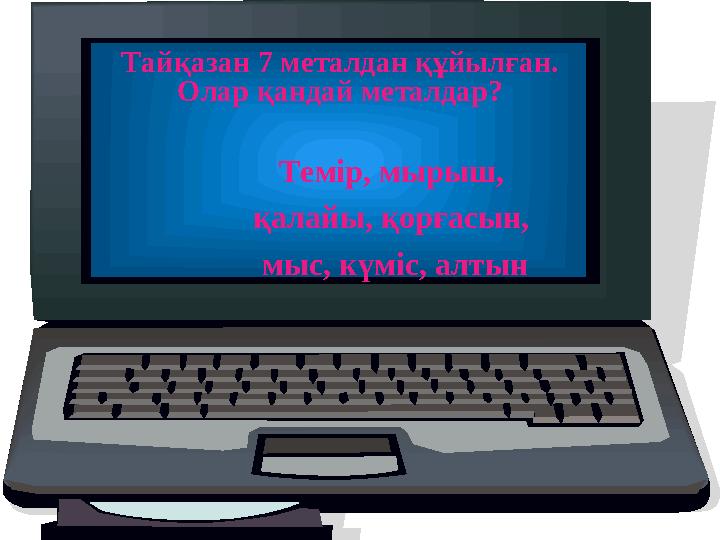 Тайқазан 7 металдан құйылған. Олар қандай металдар? Темір, мырыш, қалайы, қорғасын, мыс, күміс, алтын