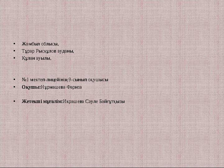 • Жамбыл облысы, • Тұрар Рысқұлов ауданы, • Құлан ауылы, • № 1 мектеп-лицейінің 9-сынып оқушысы • Оқушы: Нұрмашева Фариза • Жет