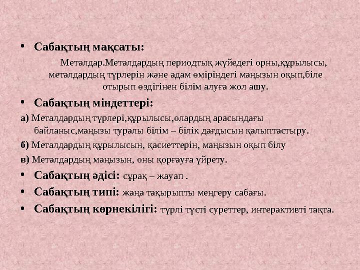 • Сабақтың мақсаты: Металдар.Металдардың периодтық жүйедегі орны,құрылысы, металдардың түрлерін және адам өмірін