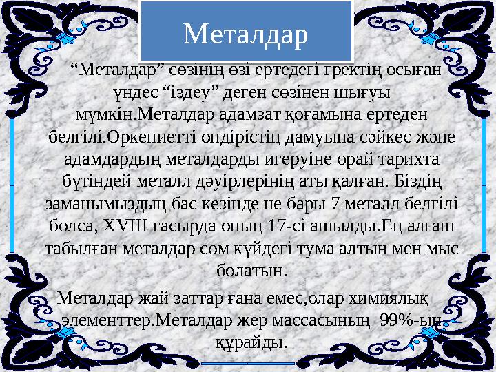 Металдар “ Металдар” сөзінің өзі ертедегі гректің осыған үндес “іздеу” деген сөзінен шығуы мүмкін.Металдар адамзат қо