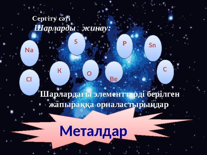 Металдар Na S P CSn СІ К О В еСергіту сәті Шарларды жинау: Шарлардағы элементтерді берілген жапы