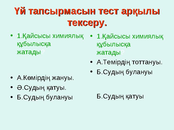 Үй тапсырмасын тест арқылы Үй тапсырмасын тест арқылы тексеру.тексеру. • 1.Қайсысы химиялық құбылысқа жатады ?