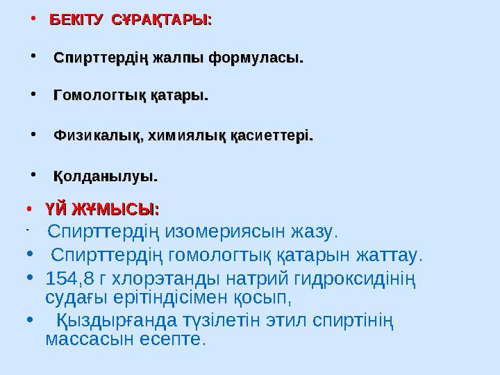 • БЕКІТУ СҰРАҚТАРЫ:БЕКІТУ СҰРАҚТАРЫ: • Спирттердің жалпы формуласы.Спирттердің жалпы формуласы. • Гомологтық қатары.Гомол