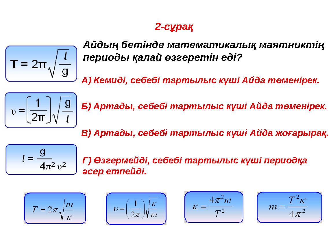 2-сұрақ Айдың бетінде математикалық маятниктің периоды қалай өзгеретін еді? A) Кемиді, себебі тартылыс күші Айда төменірек.