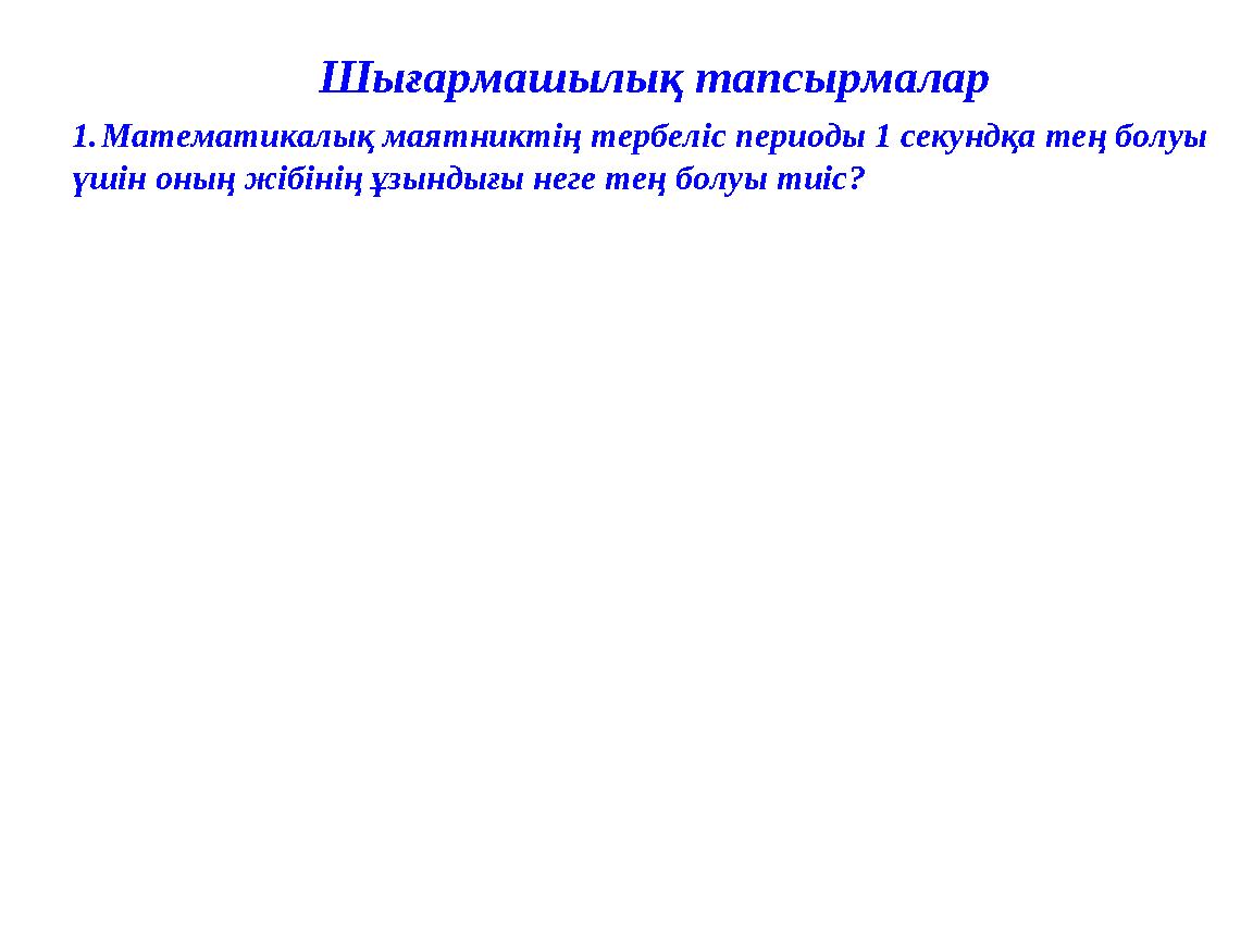 1.Математикалық маятниктің тербеліс периоды 1 секундқа тең болуы үшін оның жібінің ұзындығы неге тең болуы тиіс? Шығармашылы