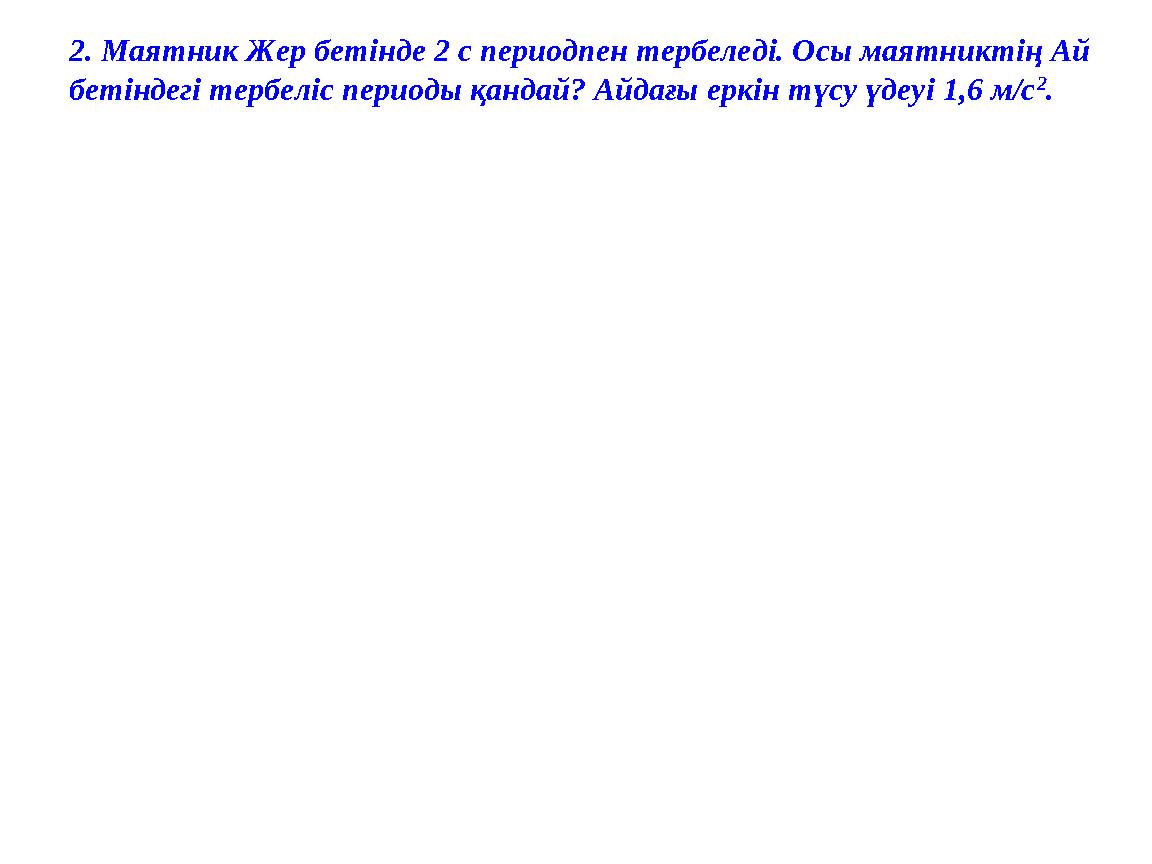 2. Маятник Жер бетінде 2 с периодпен тербеледі. Осы маятниктің Ай бетіндегі тербеліс периоды қандай? Айдағы еркін түсу үдеуі