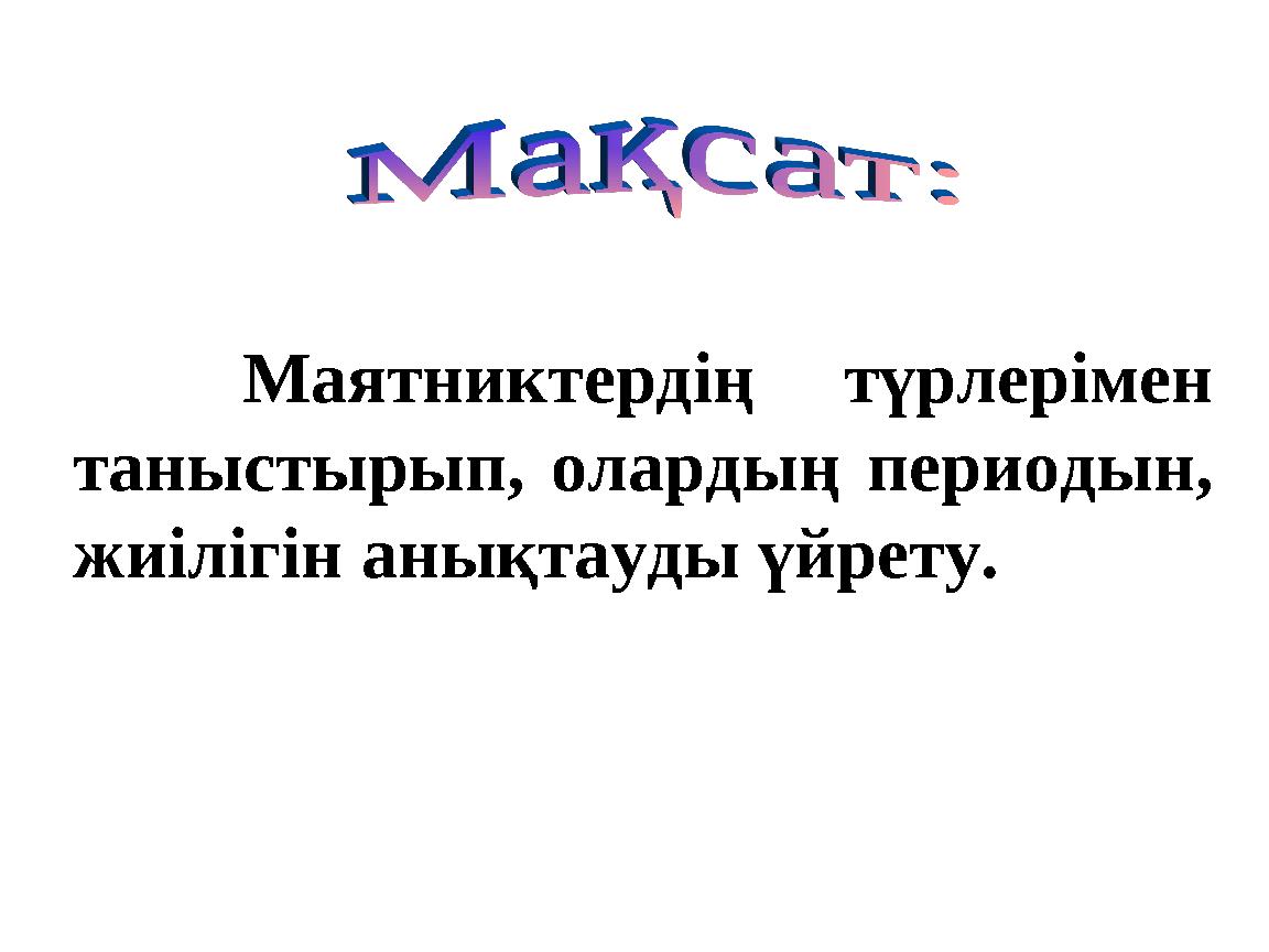 Маятниктердің түрлерімен таныстырып, олардың периодын, жиілігін анықтауды үйрету.