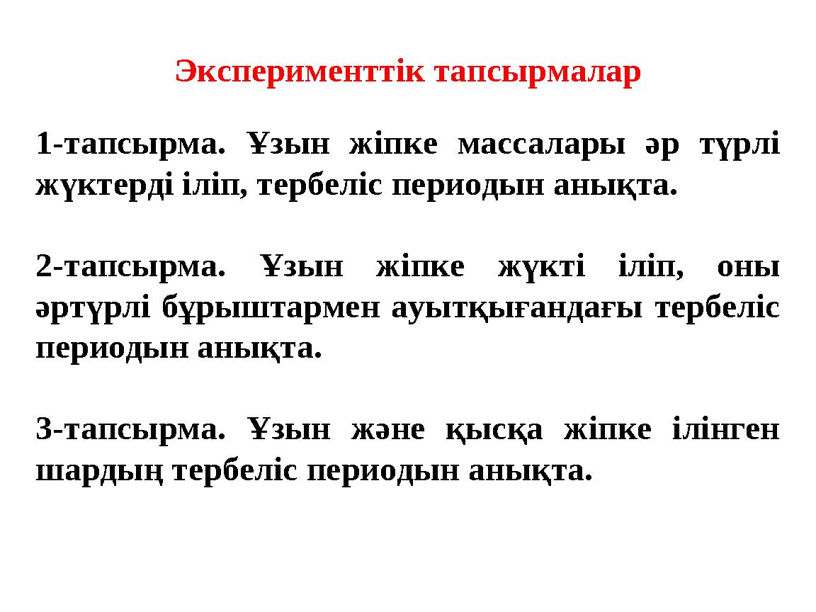 Эксперименттік тапсырмалар 1-тапсырма. Ұзын жіпке массалары әр түрлі жүктерді іліп, тербеліс периодын анықта. 2-тапсырма. Ұз