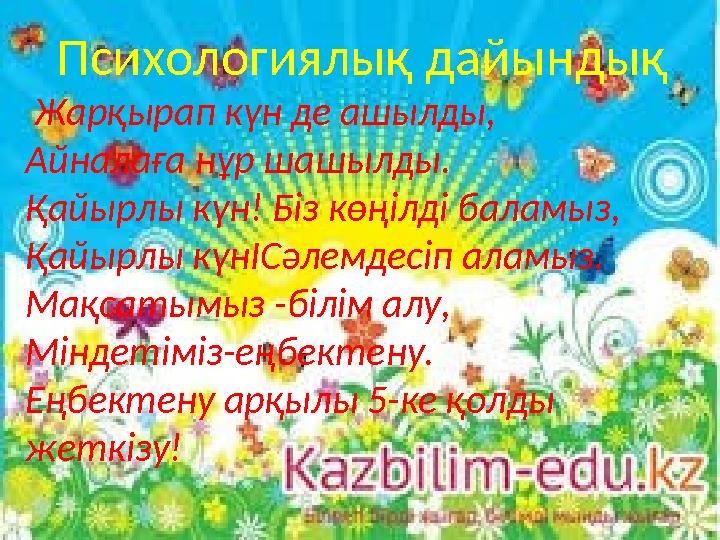 • Жарқырап күн де ашылды, • Айналаға нұр шашылды. • Қайырлы күн! Біз көңілді баламыз, • Қайырлы күнІСәлемдесіп аламыз. • Мақса