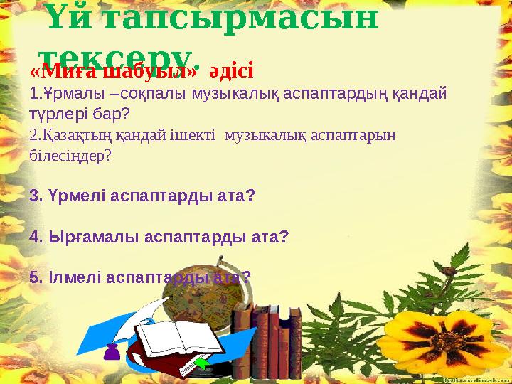 Үйтапсырмасын . тексеру «Миға шабуыл» әдісі 1.Ұрмалы –соқпалы музыкалық аспаптардың қандай түрлері бар? 2.Қазақтың