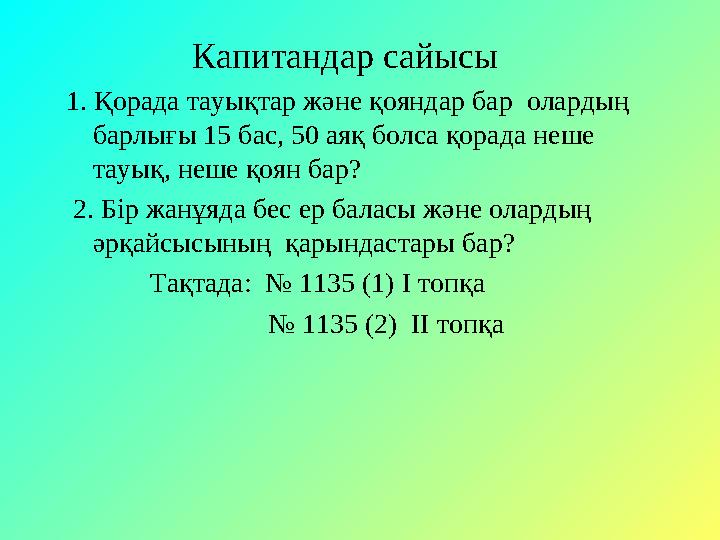 Капитандар сайысы 1. Қорада тауықтар және қояндар бар олардың барлығы 15 бас, 50 аяқ болса қорада неше тауық, неше қоян ба