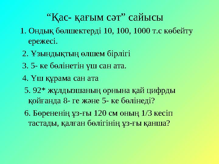 “ Қас- қағым сәт” сайысы 1. Ондық бөлшектерді 10, 100, 1000 т.с көбейту ережесі. 2. Ұзындықтың өлшем бірлігі 3. 5-