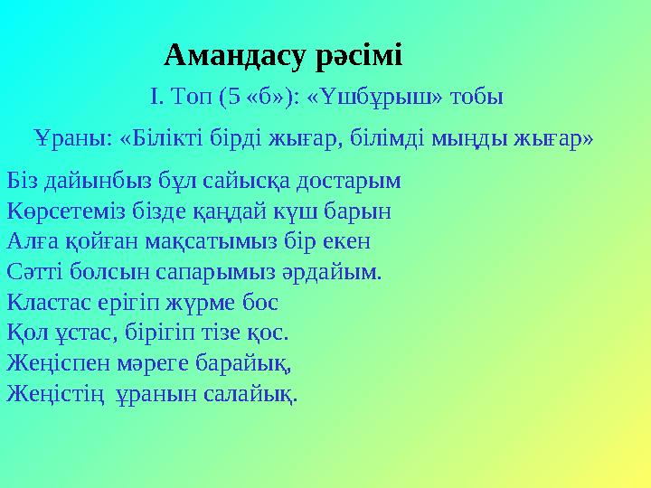 Амандасу рәсімі І. Топ (5 «б»): «Үшбұрыш» тобы Ұраны: «Білікті бірді жығар, білімді мыңды жығар» Біз дайынбыз бұл сайысқа д