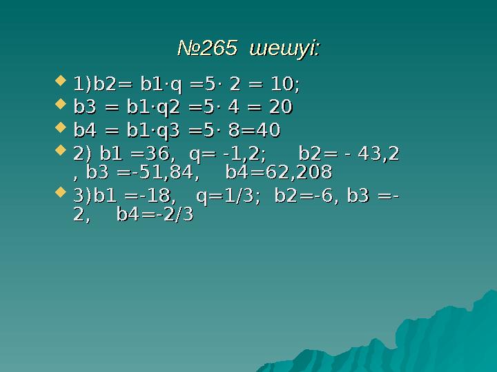 №№ 265 шешуі:265 шешуі:  1)1) bb 22 == bb 11 ·· qq == 55 · · 2 2 == 10 10 ; ;  bb 3 3 == bb 11 ·· qq 2 2 == 5