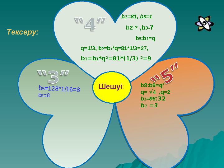 b 5= 1 2 8 *1 /1 6 = 8 b5= 8b8:b6=q² q= √ 4 ,q=2 b 1 =96 :32 b 1 =3Тексеру: Шешуі : b 1 =81, b 5